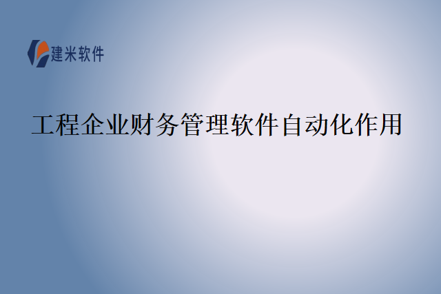 工程企业财务管理软件自动化作用