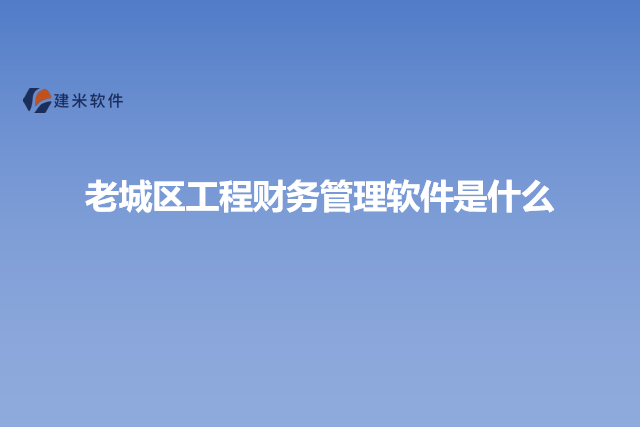 老城区工程财务管理软件是什么