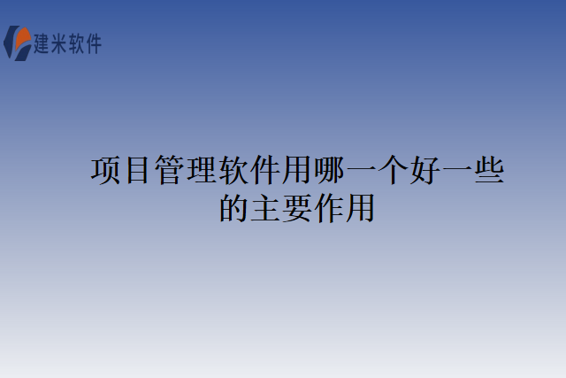 项目管理软件用哪一个好一些的主要作用