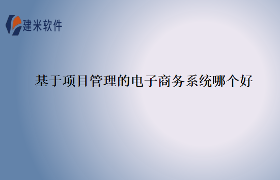基于项目管理的电子商务系统哪个好