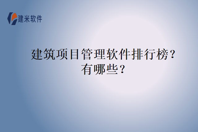 建筑项目管理软件排行榜？有哪些？