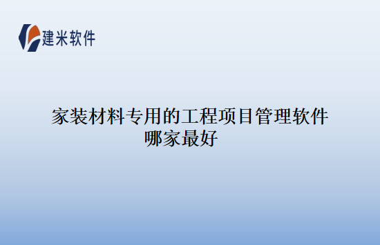 家装材料专用的工程项目管理软件哪家最好