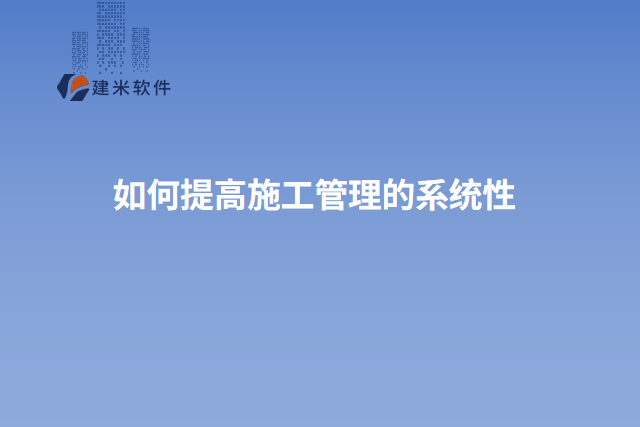 如何提高施工管理的系统性