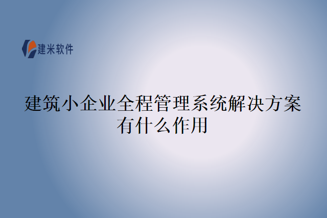 建筑小企业全程管理系统解决方案有什么作用