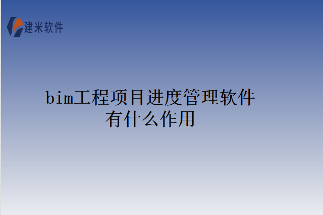 bim工程项目进度管理软件有什么作用
