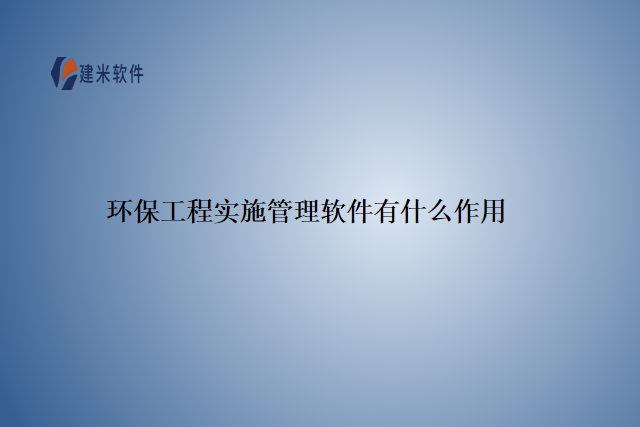 环保工程实施管理软件有什么作用