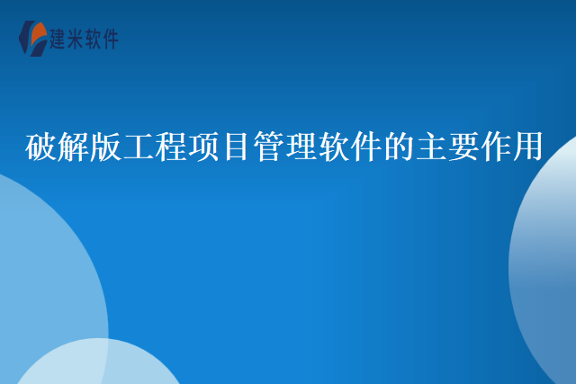 破解版工程项目管理软件的主要作用