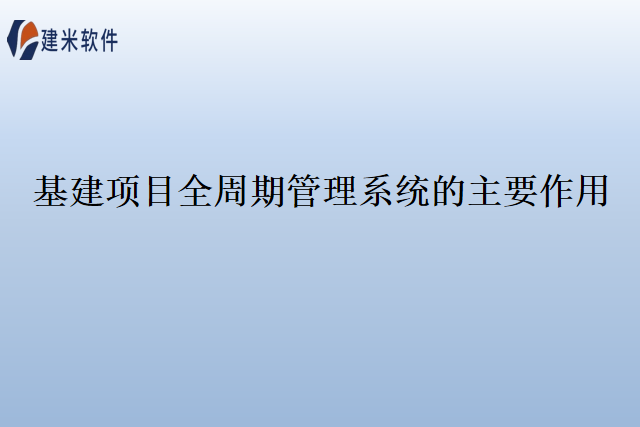 基建项目全周期管理系统的主要作用
