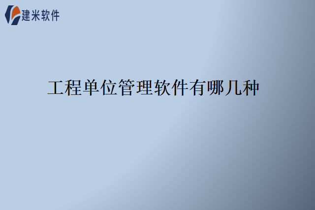 工程单位管理软件有哪几种