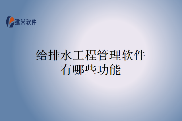 给排水工程管理软件有哪些功能