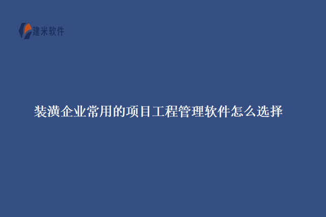 装潢企业常用的项目工程管理软件怎么选择