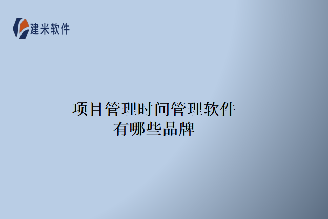 项目管理时间管理软件有哪些品牌