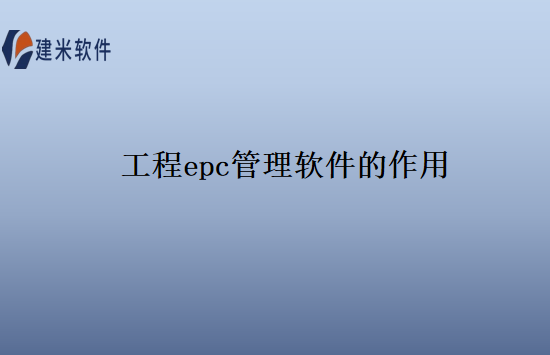 工程epc管理软件的作用