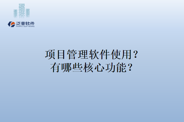 项目管理软件使用？有哪些核心功能？
