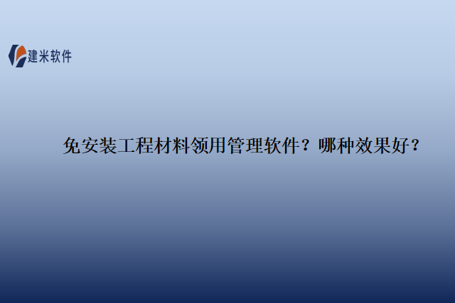 免安装工程材料领用管理软件？哪种效果好？