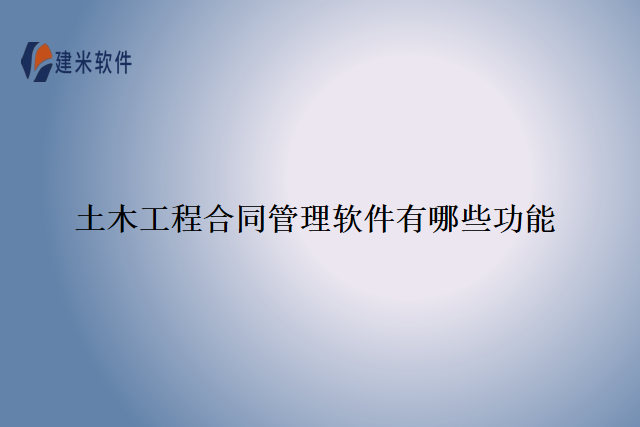 土木工程合同管理软件有哪些功能