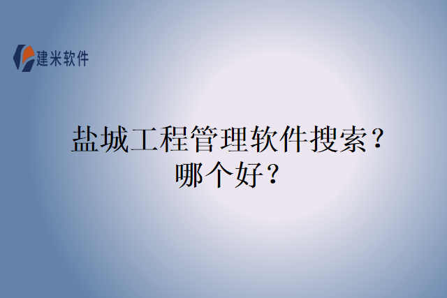 盐城工程管理软件搜索？哪个好？
