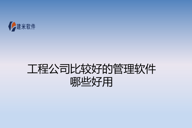 工程公司比较好的管理软件哪些好用