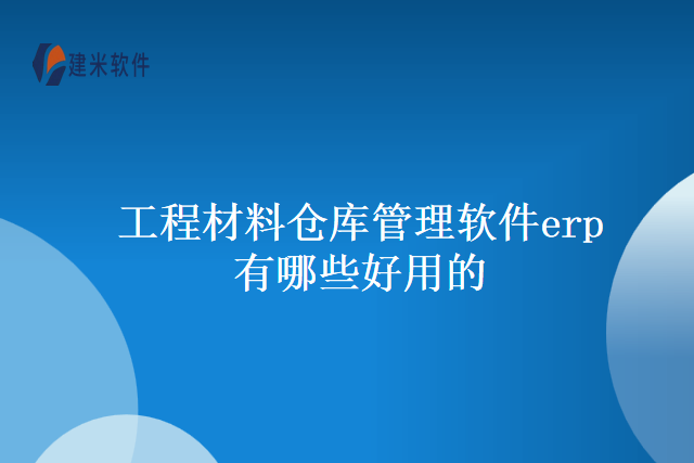 工程材料仓库管理软件erp有哪些好用的