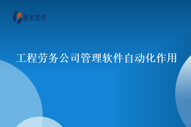 工程劳务公司管理软件自动化作用