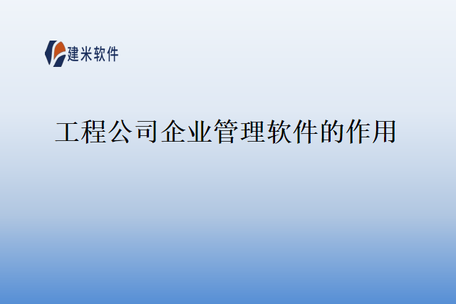工程公司企业管理软件的作用