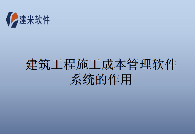 建筑工程施工成本管理软件系统的作用