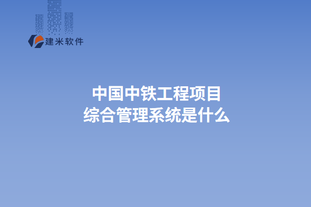 中国中铁工程项目综合管理系统是什么
