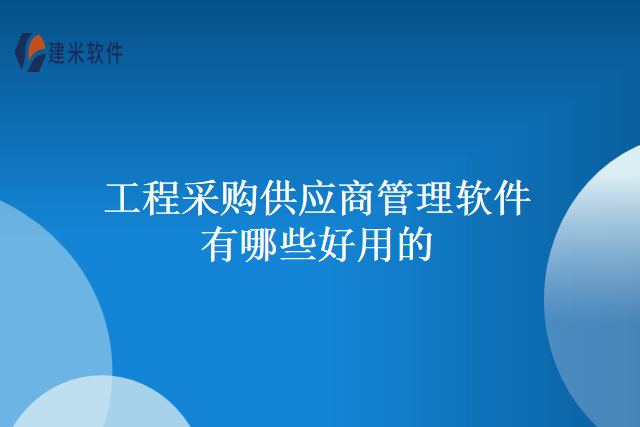 工程采购供应商管理软件有哪些好用的