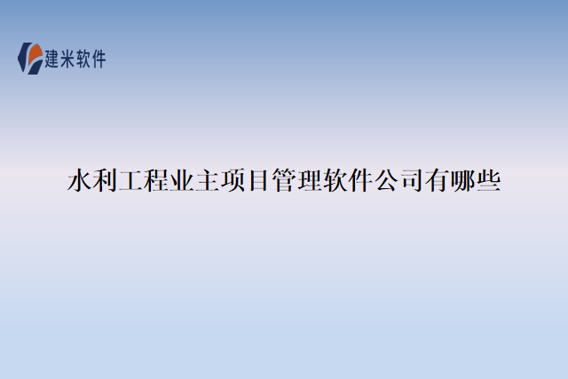 水利工程业主项目管理软件公司有哪些