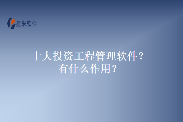 十大投资工程管理软件？有什么作用？
