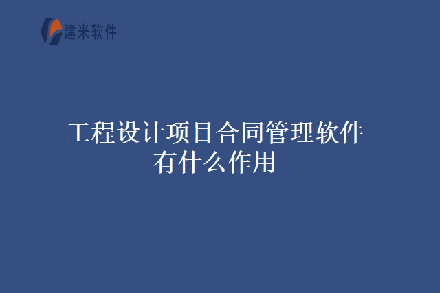 工程设计项目合同管理软件有什么作用