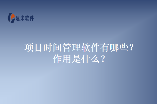 项目时间管理软件有哪些？作用是什么？