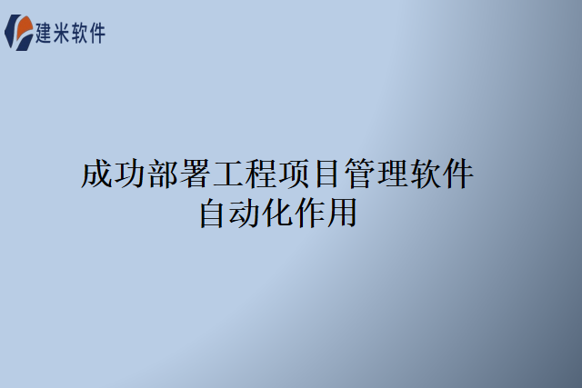 成功部署工程项目管理软件自动化作用