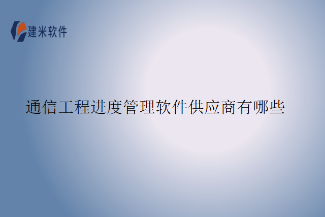 通信工程进度管理软件供应商有哪些