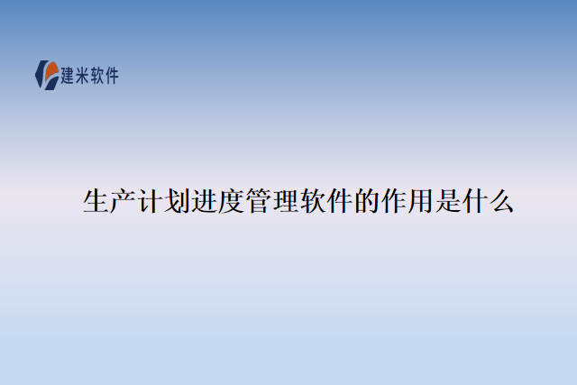 生产计划进度管理软件的作用是什么