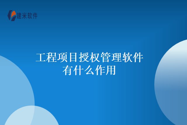 工程项目授权管理软件有什么作用