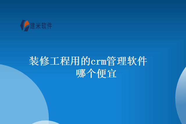 装修工程用的crm管理软件哪个便宜
