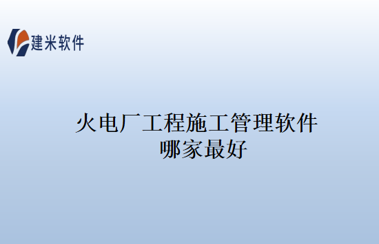 火电厂工程施工管理软件哪家最好