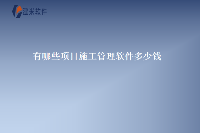 有哪些项目施工管理软件多少钱
