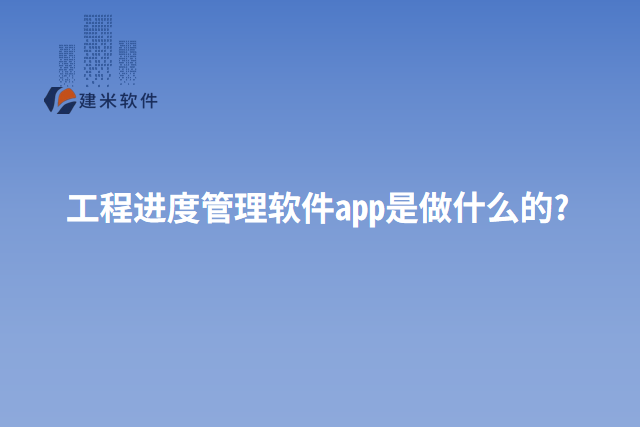 工程进度管理软件app是做什么的?