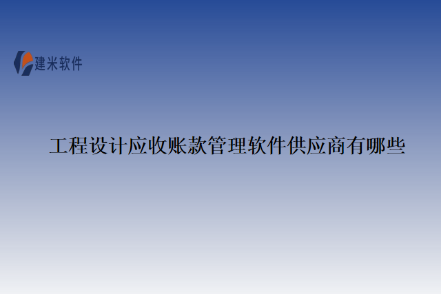 工程设计应收账款管理软件供应商有哪些