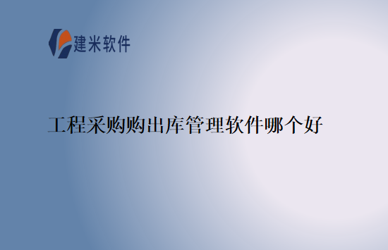 工程采购购出库管理软件哪个好