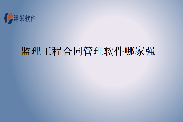 监理工程合同管理软件哪家强