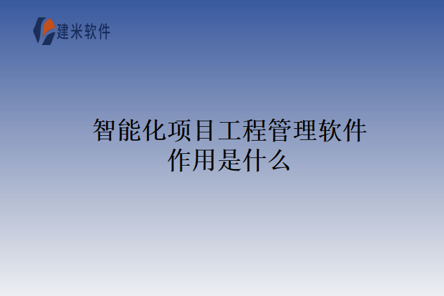 智能化项目工程管理软件作用是什么