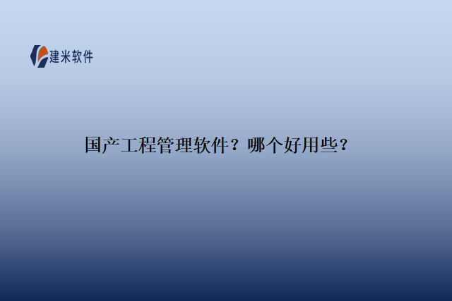 国产工程管理软件？哪个好用些？