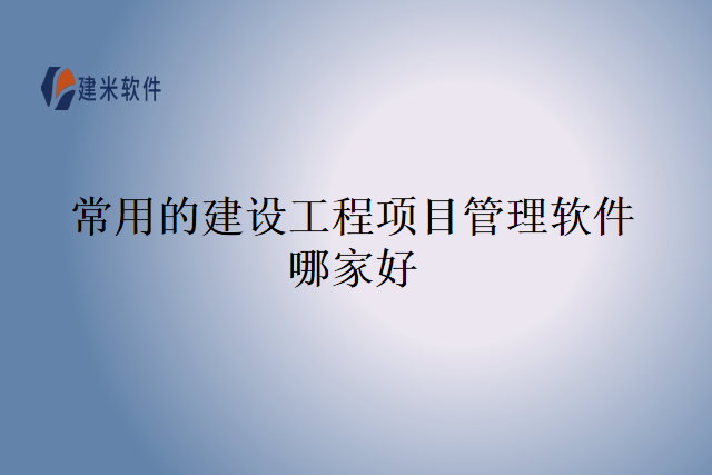 常用的建设工程项目管理软件哪家好