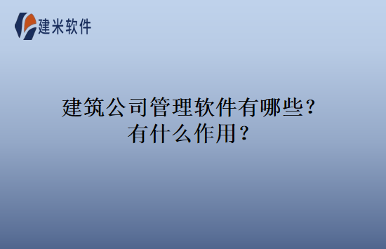 建筑公司管理软件有哪些？有什么作用？