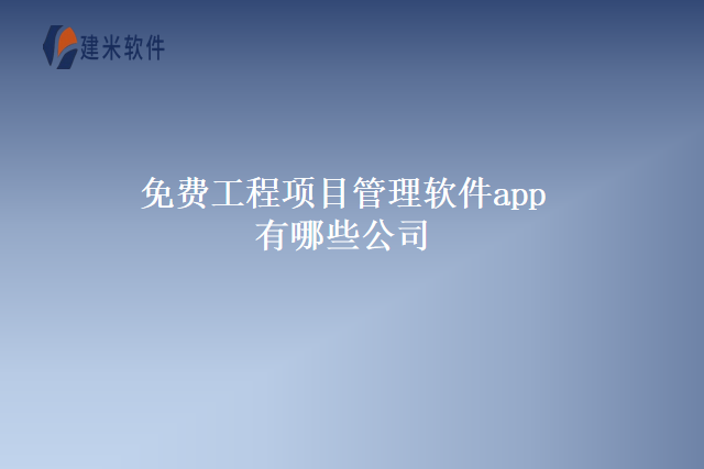 免费工程项目管理软件app有哪些公司