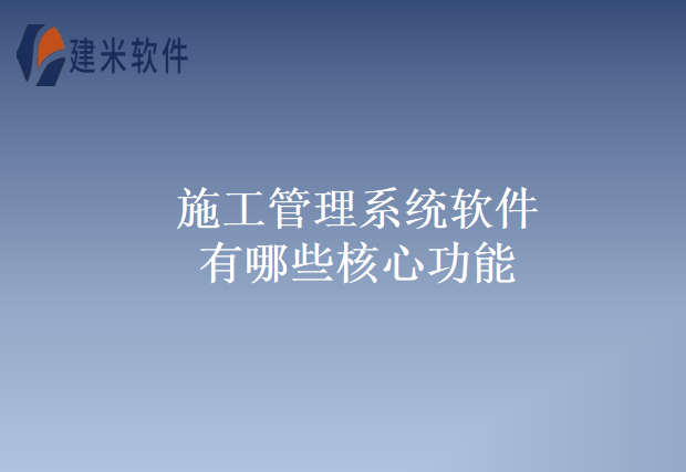 施工管理系统软件有哪些核心功能