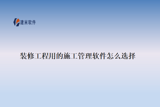 装修工程用的施工管理软件怎么选择